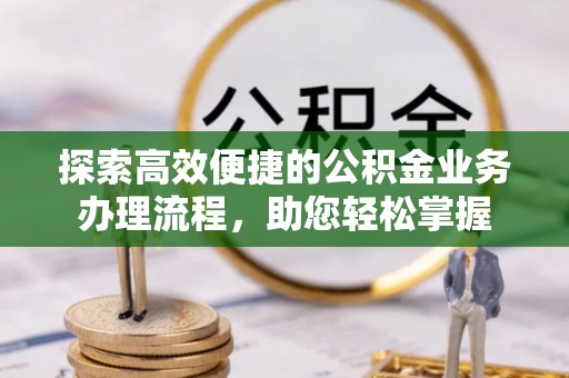 竹溪探索高效便捷的公积金业务办理流程，助您轻松掌握