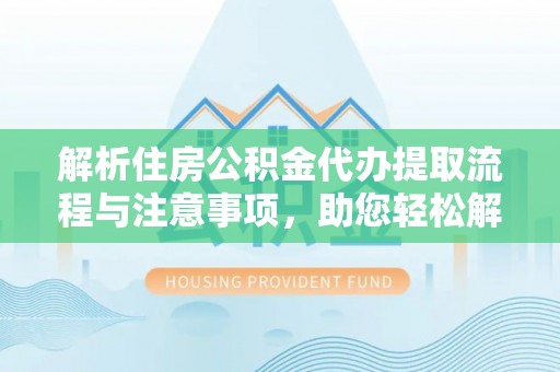 竹溪解析住房公积金代办提取流程与注意事项，助您轻松解决资金难题