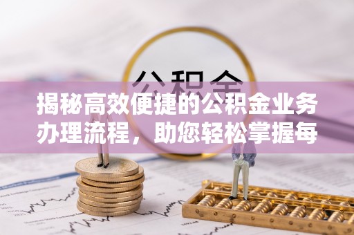 竹溪揭秘高效便捷的公积金业务办理流程，助您轻松掌握每一步