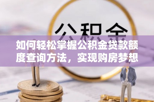 竹溪如何轻松掌握公积金贷款额度查询方法，实现购房梦想？