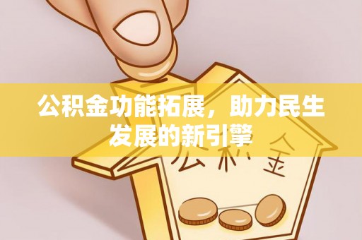 竹溪公积金功能拓展，助力民生发展的新引擎