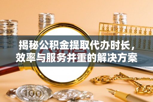 竹溪揭秘公积金提取代办时长，效率与服务并重的解决方案