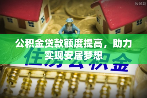 竹溪公积金贷款额度提高，助力实现安居梦想