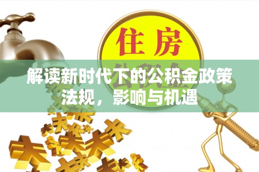 竹溪解读新时代下的公积金政策法规，影响与机遇