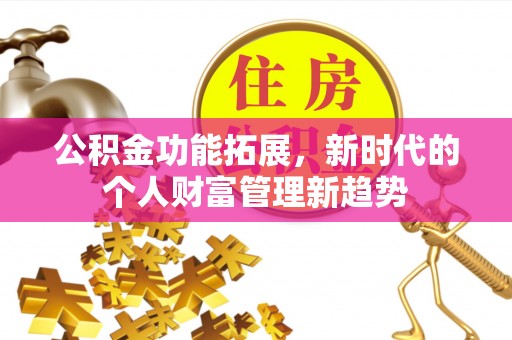 竹溪公积金功能拓展，新时代的个人财富管理新趋势