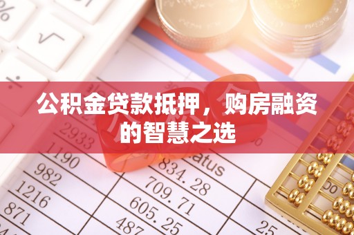竹溪公积金贷款抵押，购房融资的智慧之选