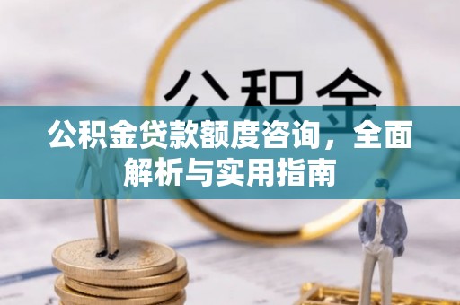 竹溪公积金贷款额度咨询，全面解析与实用指南