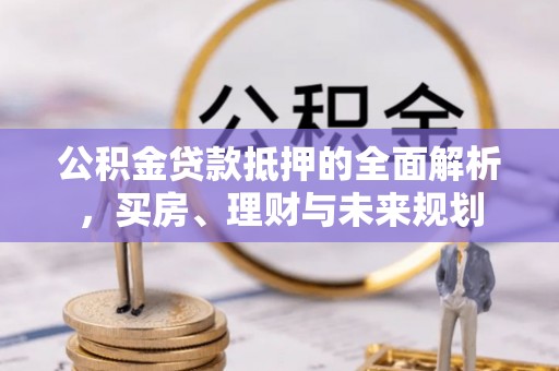 竹溪公积金贷款抵押的全面解析，买房、理财与未来规划