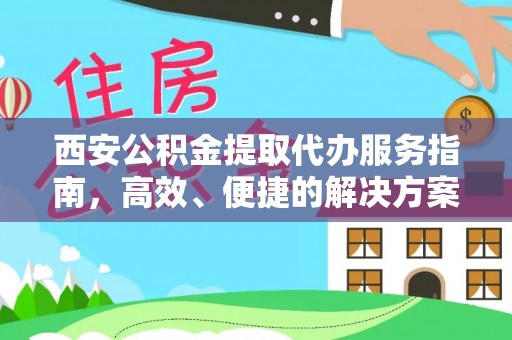 竹溪西安公积金提取代办服务指南，高效、便捷的解决方案