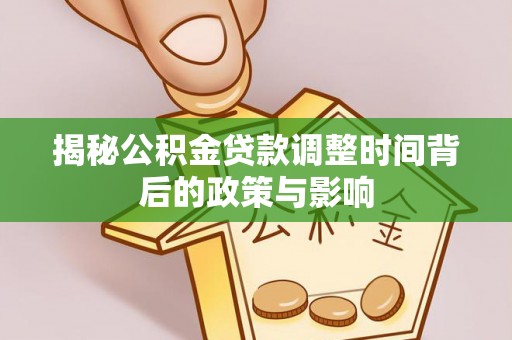 竹溪揭秘公积金贷款调整时间背后的政策与影响