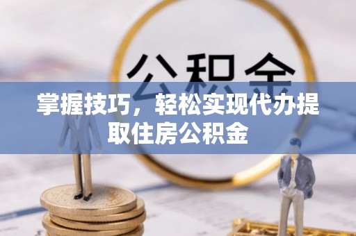 竹溪掌握技巧，轻松实现代办提取住房公积金