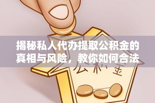 竹溪揭秘私人代办提取公积金的真相与风险，教你如何合法合规操作