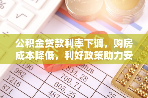 竹溪公积金贷款利率下调，购房成本降低，利好政策助力安居梦想