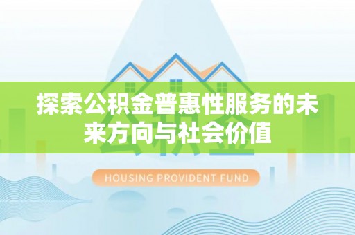 竹溪探索公积金普惠性服务的未来方向与社会价值
