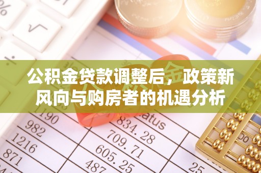 竹溪公积金贷款调整后，政策新风向与购房者的机遇分析
