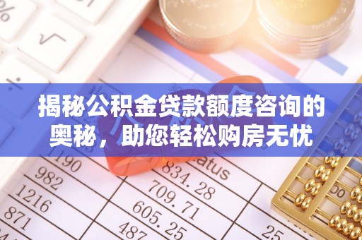 竹溪揭秘公积金贷款额度咨询的奥秘，助您轻松购房无忧