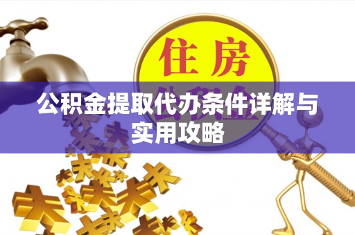 竹溪公积金提取代办条件详解与实用攻略
