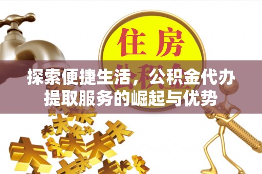 竹溪探索便捷生活，公积金代办提取服务的崛起与优势