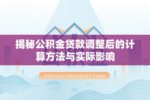 竹溪揭秘公积金贷款调整后的计算方法与实际影响