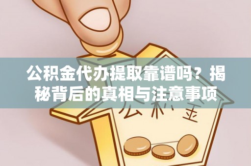 竹溪公积金代办提取靠谱吗？揭秘背后的真相与注意事项