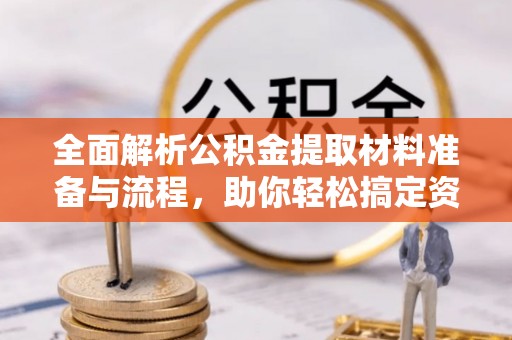 竹溪全面解析公积金提取材料准备与流程，助你轻松搞定资金提取