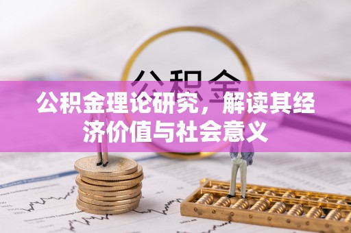 竹溪公积金理论研究，解读其经济价值与社会意义