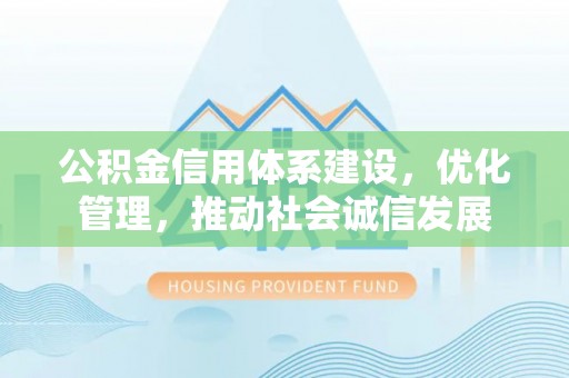 竹溪公积金信用体系建设，优化管理，推动社会诚信发展