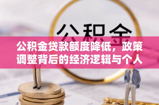 竹溪公积金贷款额度降低，政策调整背后的经济逻辑与个人应对策略