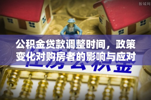 竹溪公积金贷款调整时间，政策变化对购房者的影响与应对策略