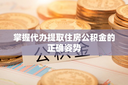 竹溪掌握代办提取住房公积金的正确姿势