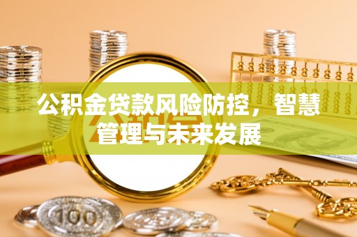 竹溪公积金贷款风险防控，智慧管理与未来发展