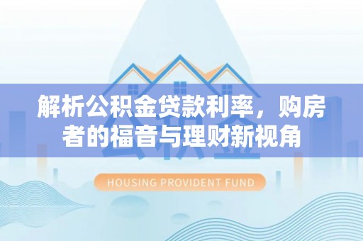 竹溪解析公积金贷款利率，购房者的福音与理财新视角
