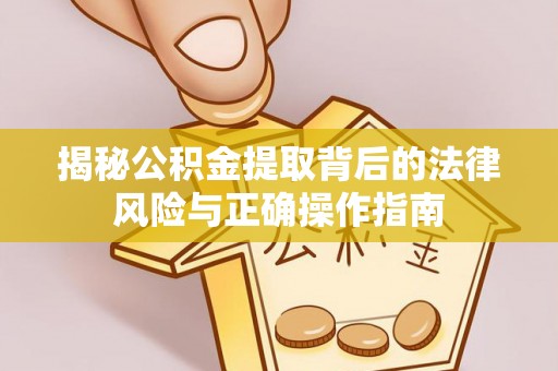 竹溪揭秘公积金提取背后的法律风险与正确操作指南