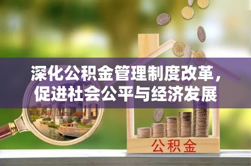 竹溪深化公积金管理制度改革，促进社会公平与经济发展