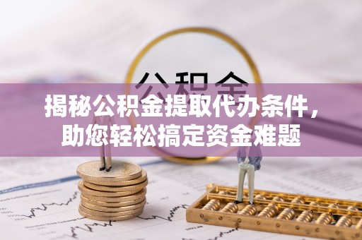 竹溪揭秘公积金提取代办条件，助您轻松搞定资金难题