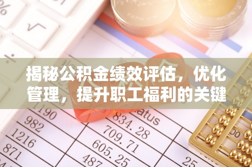 竹溪揭秘公积金绩效评估，优化管理，提升职工福利的关键一步