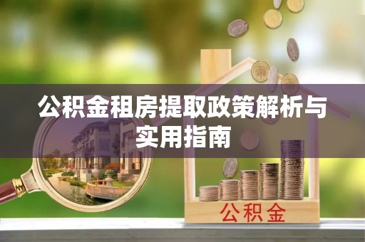 竹溪公积金租房提取政策解析与实用指南