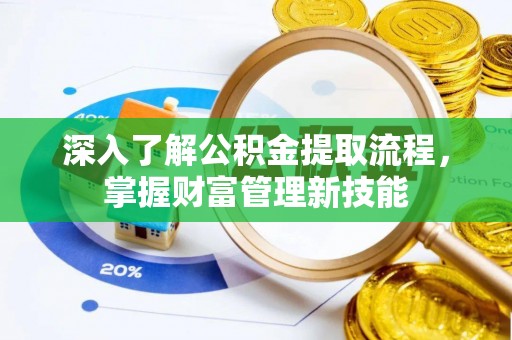 竹溪深入了解公积金提取流程，掌握财富管理新技能