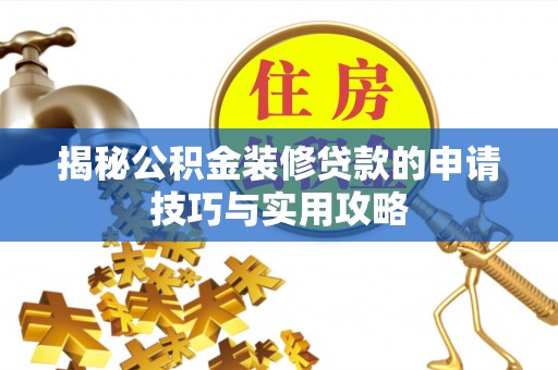 竹溪揭秘公积金装修贷款的申请技巧与实用攻略