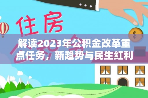 竹溪解读2023年公积金改革重点任务，新趋势与民生红利