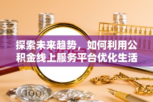 竹溪探索未来趋势，如何利用公积金线上服务平台优化生活