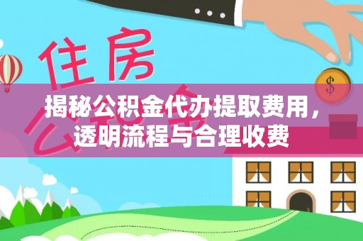 竹溪揭秘公积金代办提取费用，透明流程与合理收费