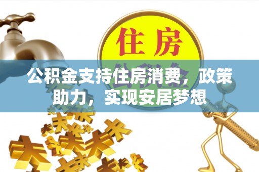 竹溪公积金支持住房消费，政策助力，实现安居梦想