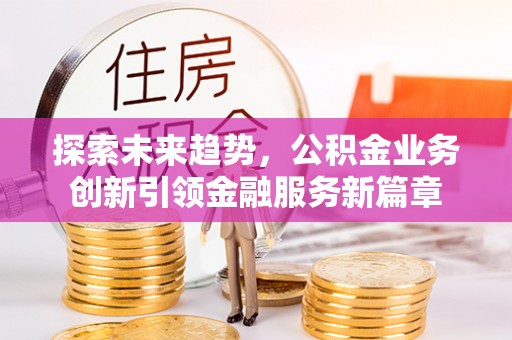 竹溪探索未来趋势，公积金业务创新引领金融服务新篇章
