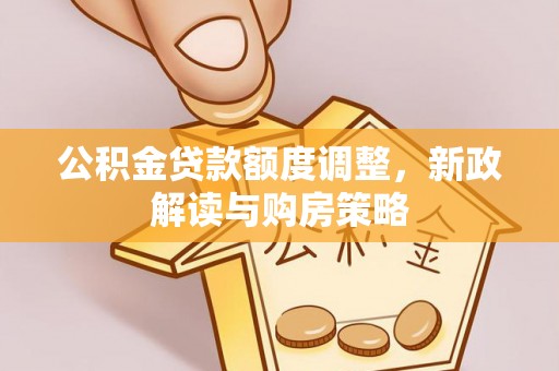 竹溪公积金贷款额度调整，新政解读与购房策略