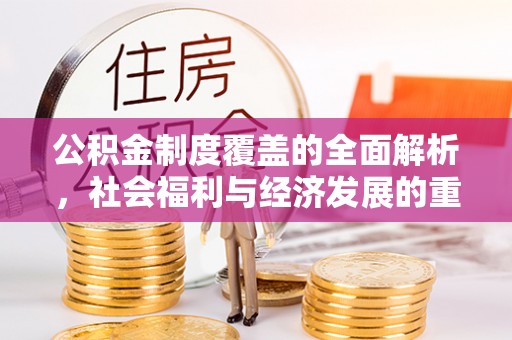 竹溪公积金制度覆盖的全面解析，社会福利与经济发展的重要纽带