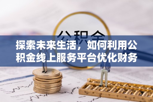竹溪探索未来生活，如何利用公积金线上服务平台优化财务管理
