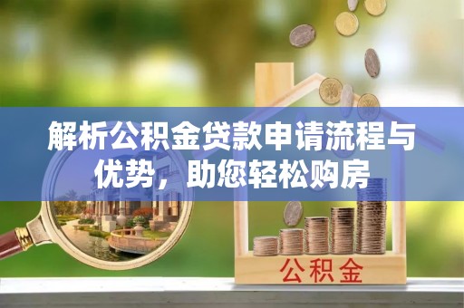 竹溪解析公积金贷款申请流程与优势，助您轻松购房
