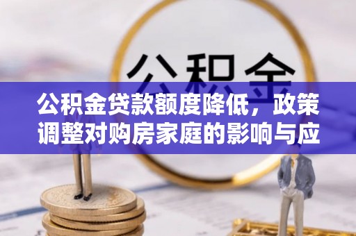 竹溪公积金贷款额度降低，政策调整对购房家庭的影响与应对策略