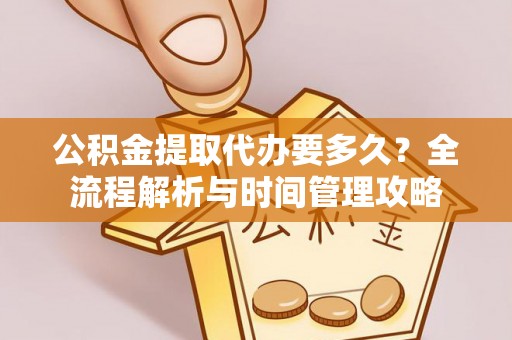 竹溪公积金提取代办要多久？全流程解析与时间管理攻略